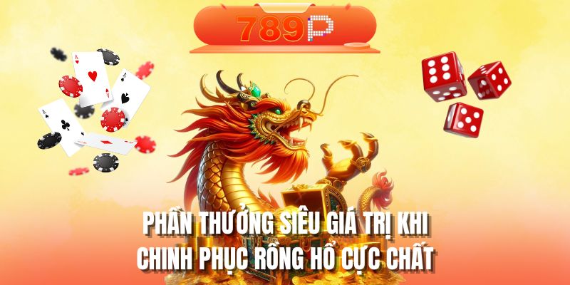 Phần thưởng siêu giá trị khi chinh phục rồng hổ cực chất